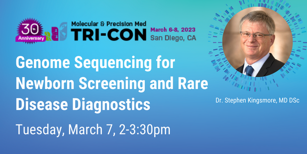 TRI-CON: Genome Sequencing for Newborn Screening and Rare Disease Diagnostics Dr. Stephen Kingsmore, MD DSc Tuesday, March 7, 2-3:30pm