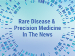 Rare Disease & Precision Medicine In the News